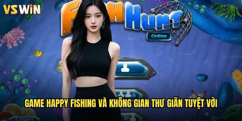 Happy Fishing Câu Cá Thư Giãn Tại VSWIN Oasis Giải Trí Bình Yên Giữa Cuộc Sống 2 Game Happy Fishing và không gian thư giãn tuyệt vời